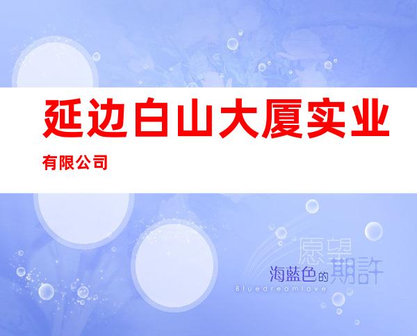 延边白山大厦实业有限公司