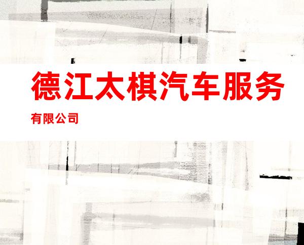 德江太棋汽车服务有限公司