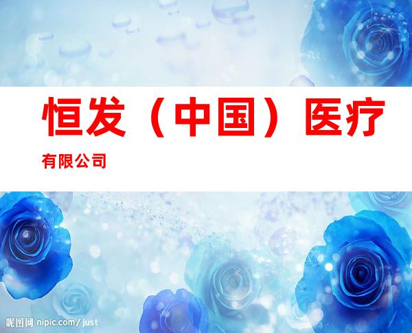恒发（中国）医疗有限公司