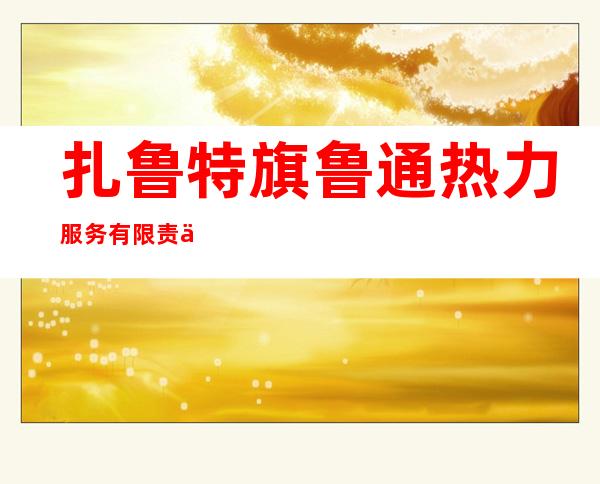 扎鲁特旗鲁通热力服务有限责任公司
