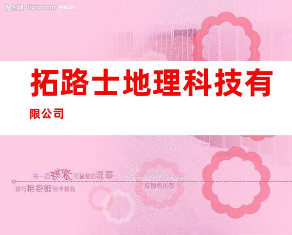 拓路士地理科技有限公司