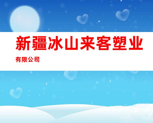 新疆冰山来客塑业有限公司