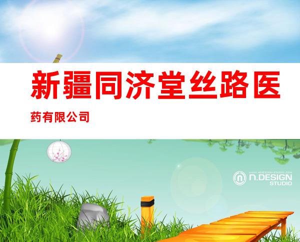 新疆同济堂丝路医药有限公司