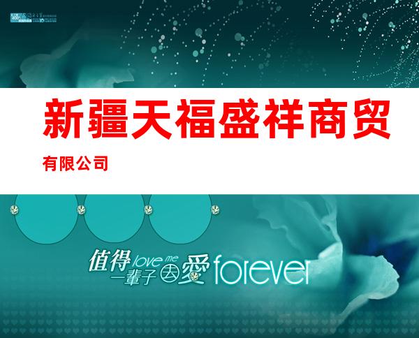 新疆天福盛祥商贸有限公司