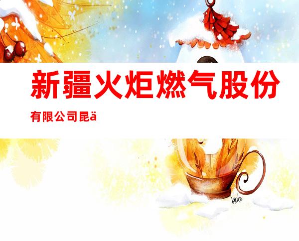 新疆火炬燃气股份有限公司昆仑大道天然气加气站