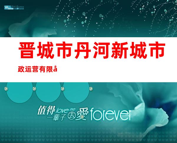 晋城市丹河新城市政运营有限公司