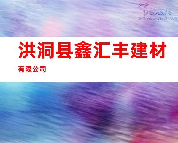 洪洞县鑫汇丰建材有限公司