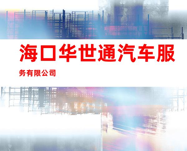 海口华世通汽车服务有限公司