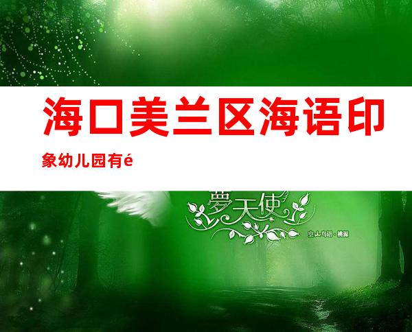 海口美兰区海语印象幼儿园有限公司