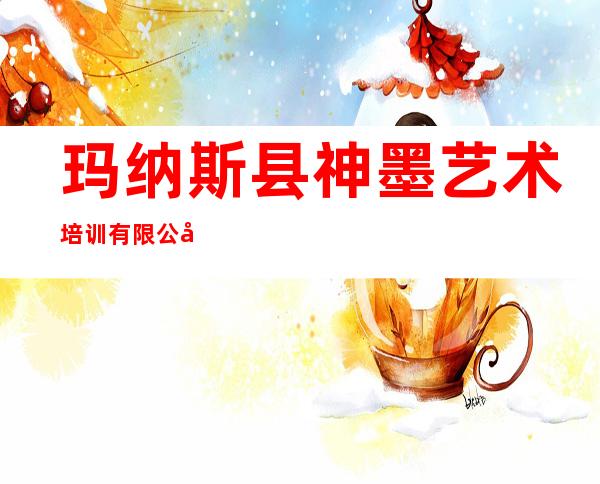 玛纳斯县神墨艺术培训有限公司