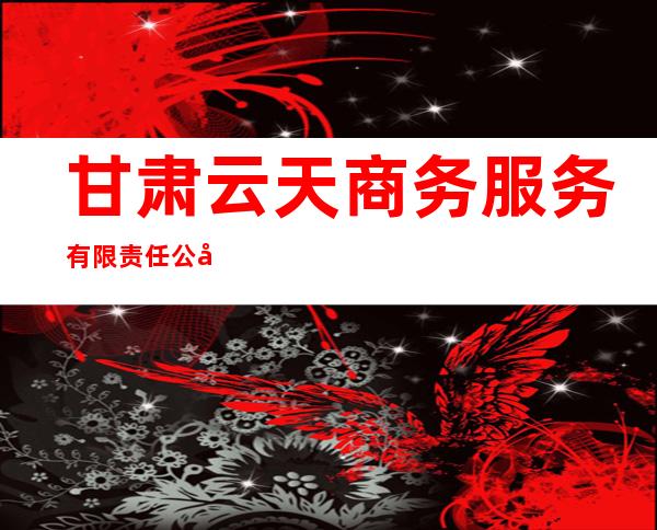 甘肃云天商务服务有限责任公司