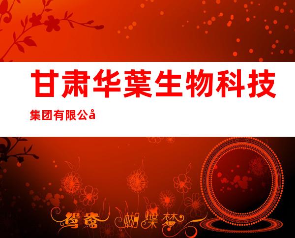 甘肃华葉生物科技集团有限公司