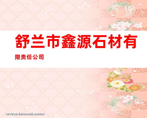 舒兰市鑫源石材有限责任公司