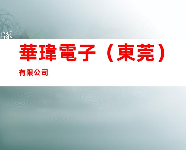 華瑋電子(東莞)有限公司