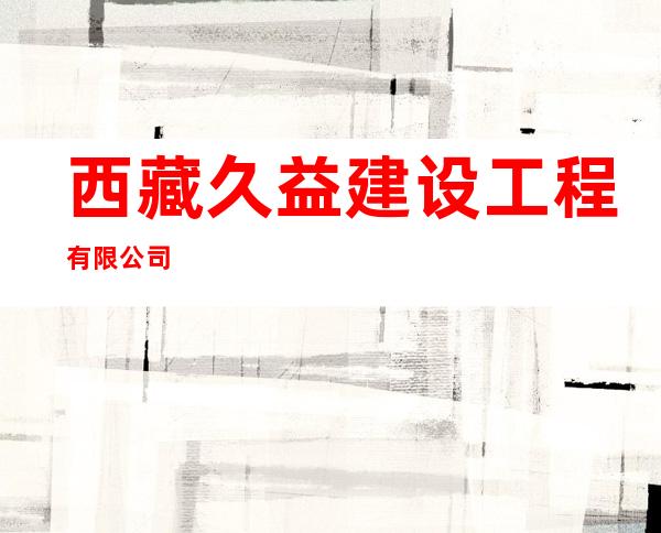 西藏久益建设工程有限公司