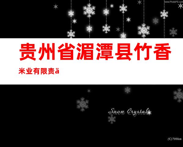 贵州省湄潭县竹香米业有限责任公司