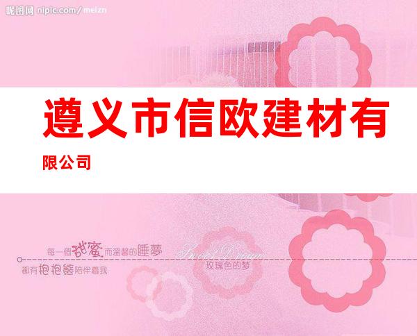 遵义市信欧建材有限公司