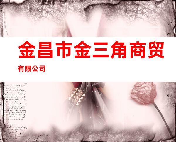 金昌市金三角商贸有限公司