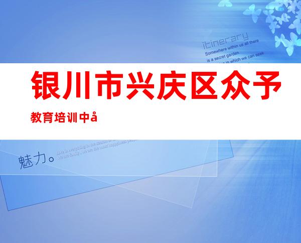 银川市兴庆区众予教育培训中心有限公司