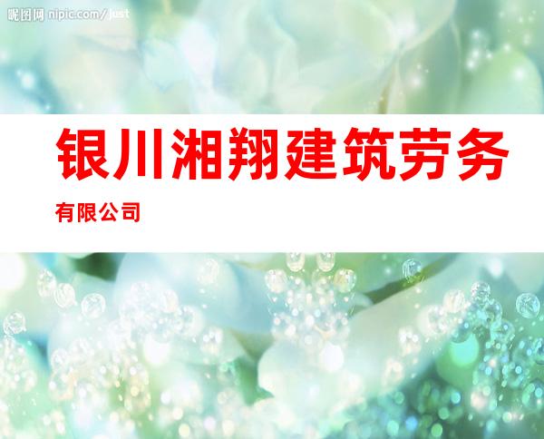 银川湘翔建筑劳务有限公司