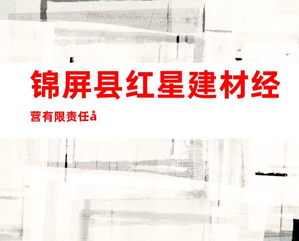 锦屏县红星建材经营有限责任公司
