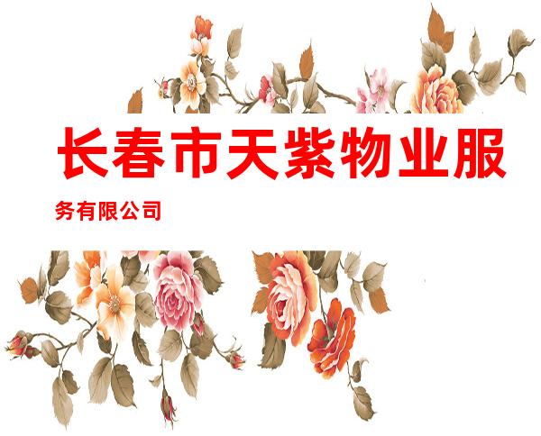 长春市天紫物业服务有限公司