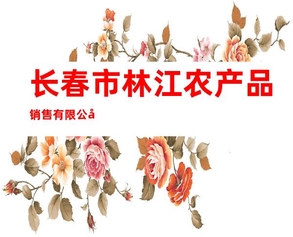 长春市林江农产品销售有限公司