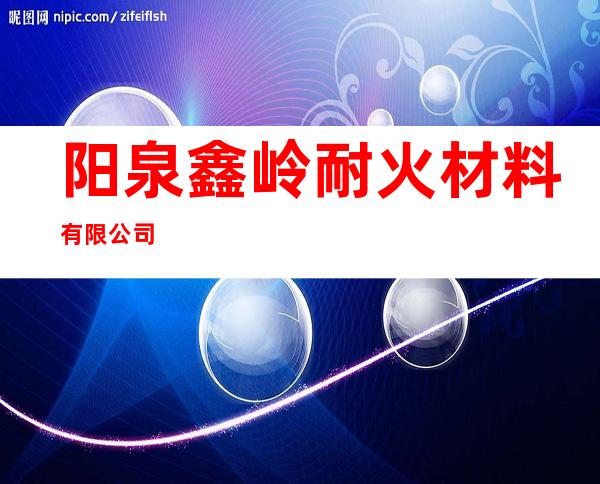 阳泉鑫岭耐火材料有限公司