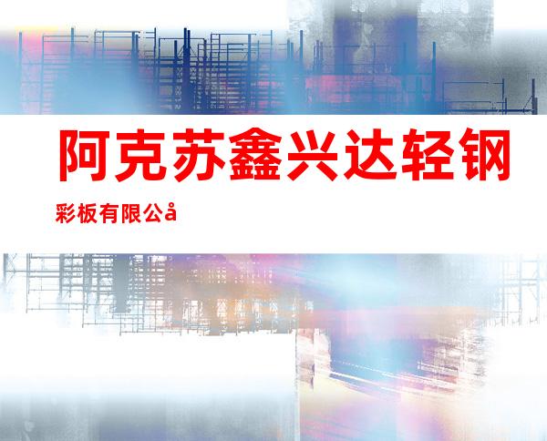 阿克苏鑫兴达轻钢彩板有限公司