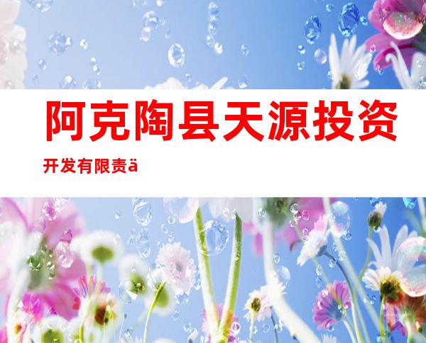 阿克陶县天源投资开发有限责任公司