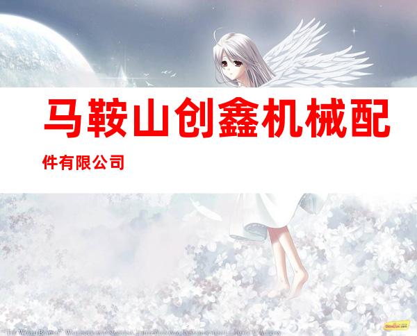 马鞍山创鑫机械配件有限公司