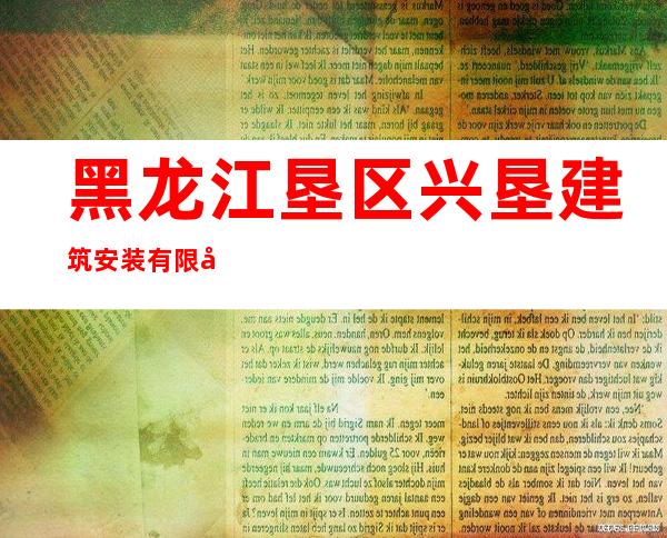 黑龙江垦区兴垦建筑安装有限公司