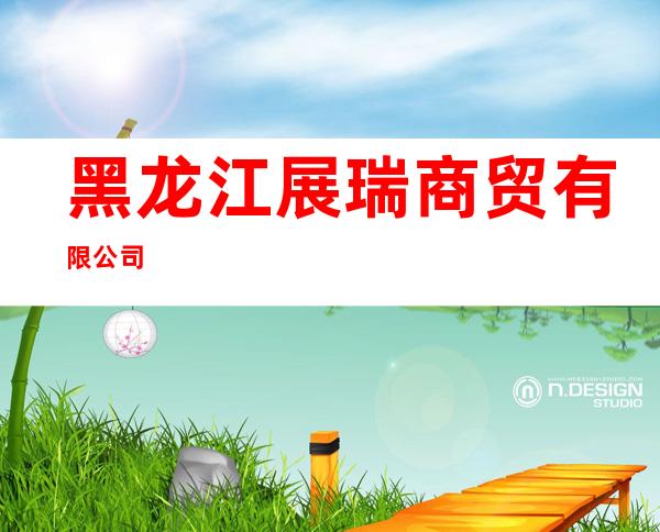黑龙江展瑞商贸有限公司
