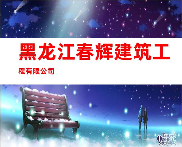 黑龙江春辉建筑工程有限公司